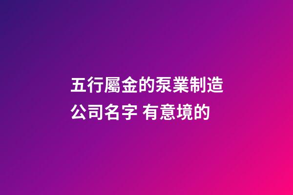 五行屬金的泵業制造公司名字 有意境的-第1張-公司起名-玄機派